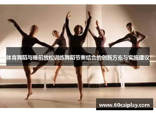 体育舞蹈与睡前放松训练舞蹈节奏结合的创新方案与实施建议