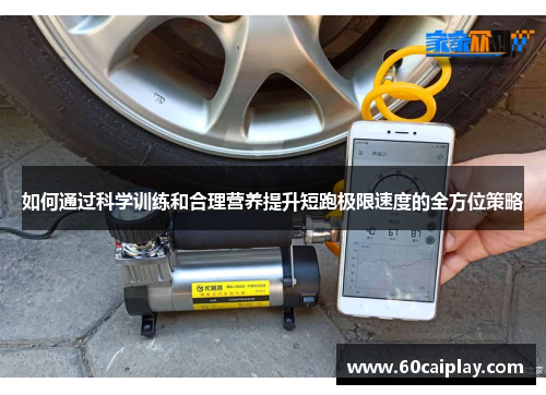 如何通过科学训练和合理营养提升短跑极限速度的全方位策略